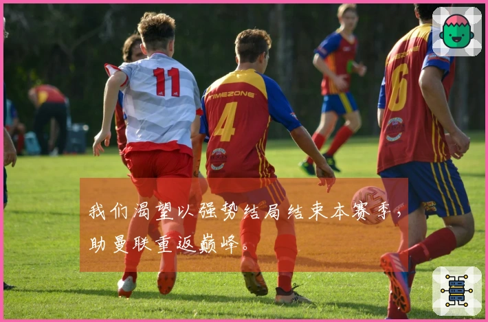 我们渴望以强势结局结束本赛季，助曼联重返巅峰。