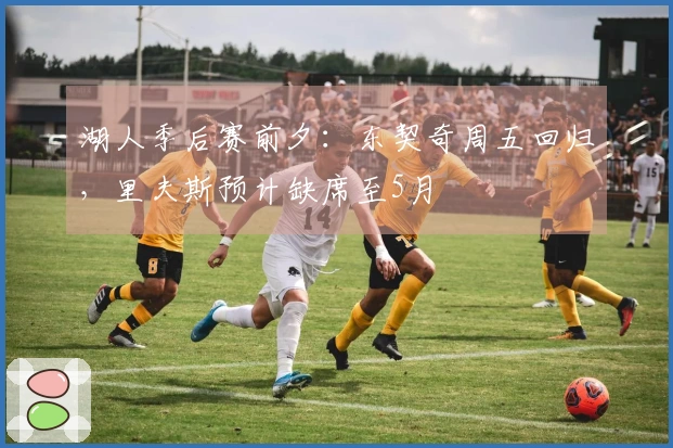湖人季后赛前夕：东契奇周五回归，里夫斯预计缺席至5月
