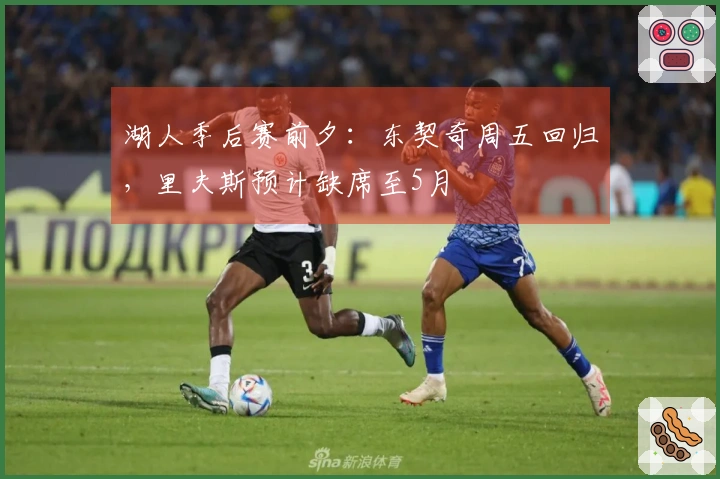湖人季后赛前夕：东契奇周五回归，里夫斯预计缺席至5月