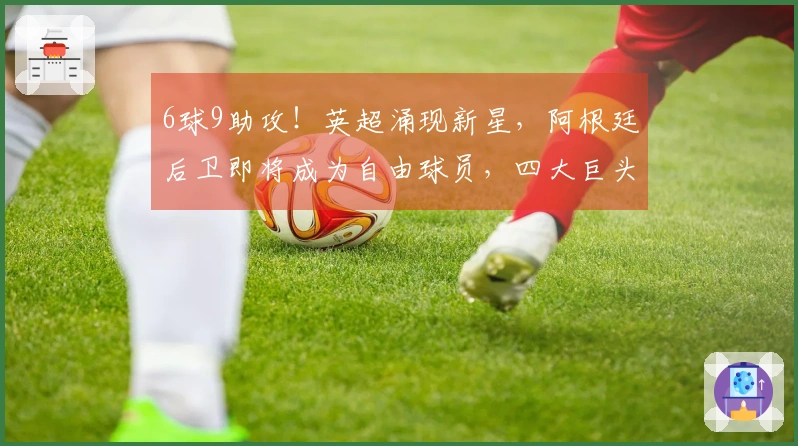 6球9助攻！英超涌现新星，阿根廷后卫即将成为自由球员，四大巨头争夺中