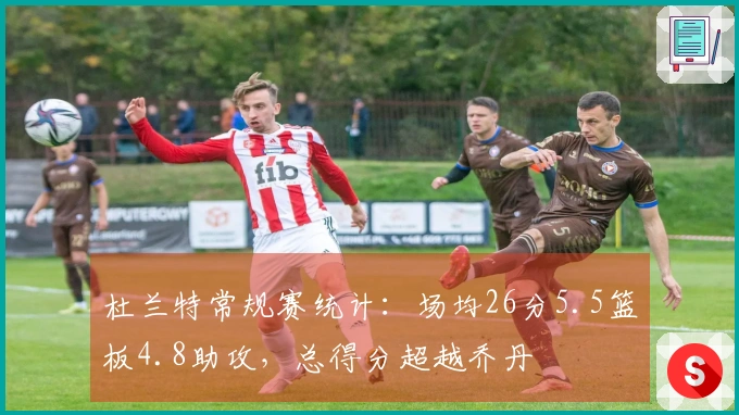 杜兰特常规赛统计：场均26分5.5篮板4.8助攻，总得分超越乔丹