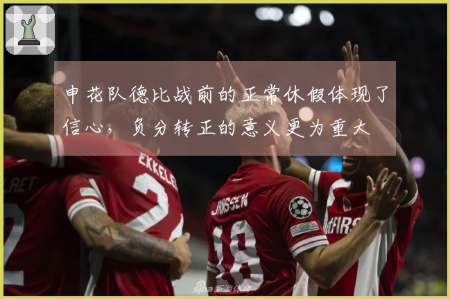 申花队德比战前的正常休假体现了信心，负分转正的意义更为重大