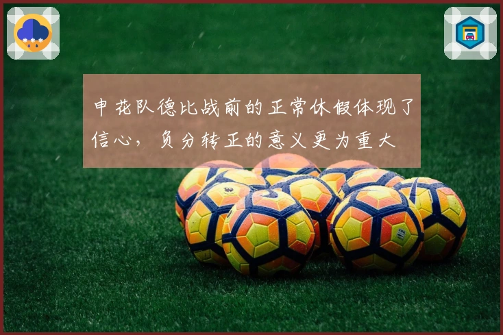 申花队德比战前的正常休假体现了信心，负分转正的意义更为重大