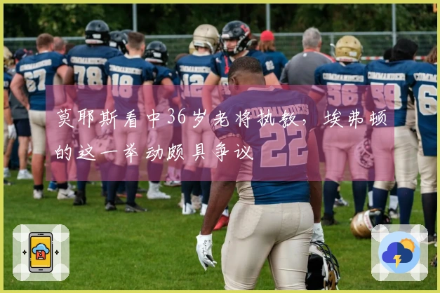 莫耶斯看中36岁老将执教，埃弗顿的这一举动颇具争议