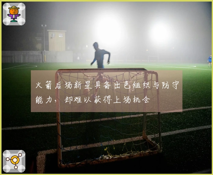 火箭后场新星具备出色组织与防守能力，却难以获得上场机会