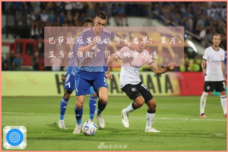 巴萨欧冠客场战马竞名单：莱万、亚马尔领衔，贝尔纳尔入选