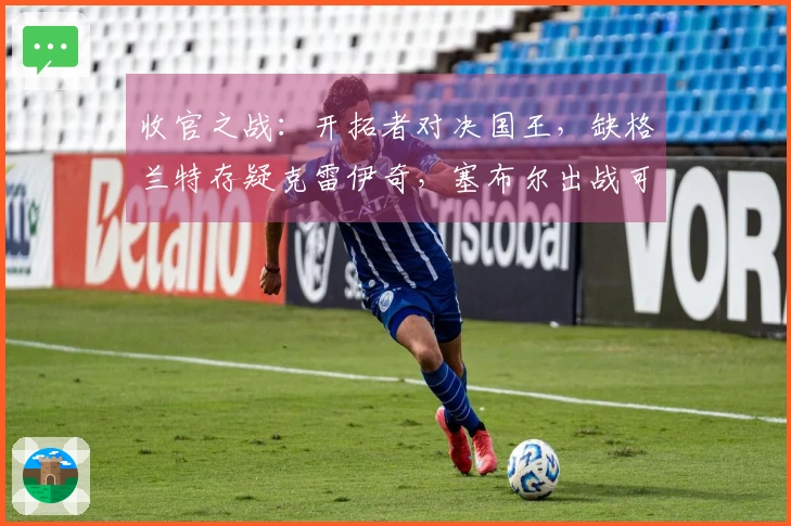 收官之战：开拓者对决国王，缺格兰特存疑克雷伊奇，塞布尔出战可能性大